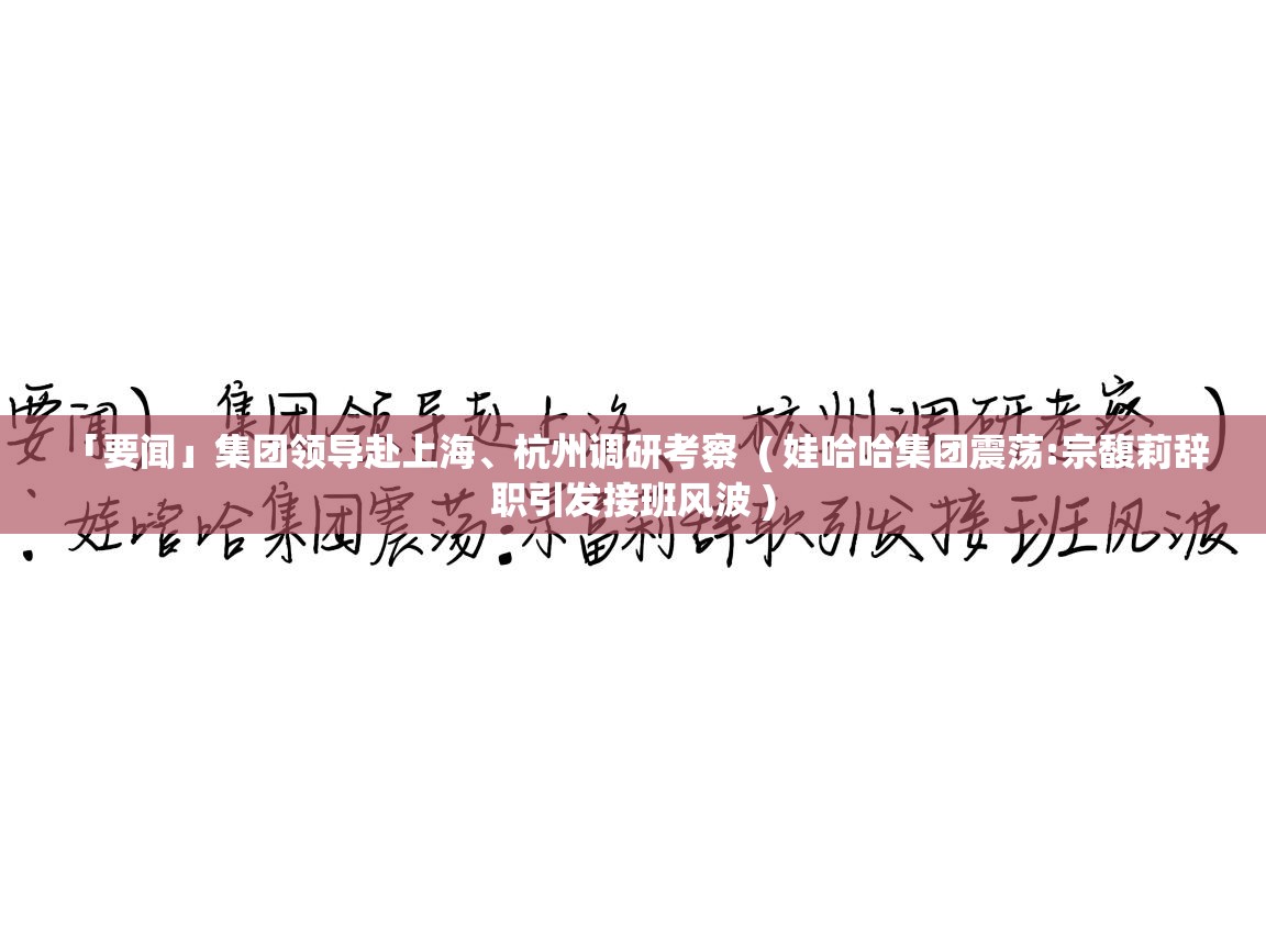  「要闻」集团领导赴上海、杭州调研考察  ( 娃哈哈集团震荡:宗馥莉辞职引发接班风波 )