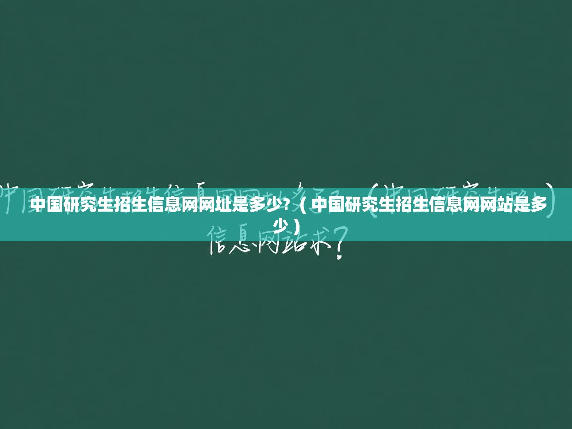 中国研究生招生信息网网址是多少?  ( 中国研究生招生信息网网站是多少 )