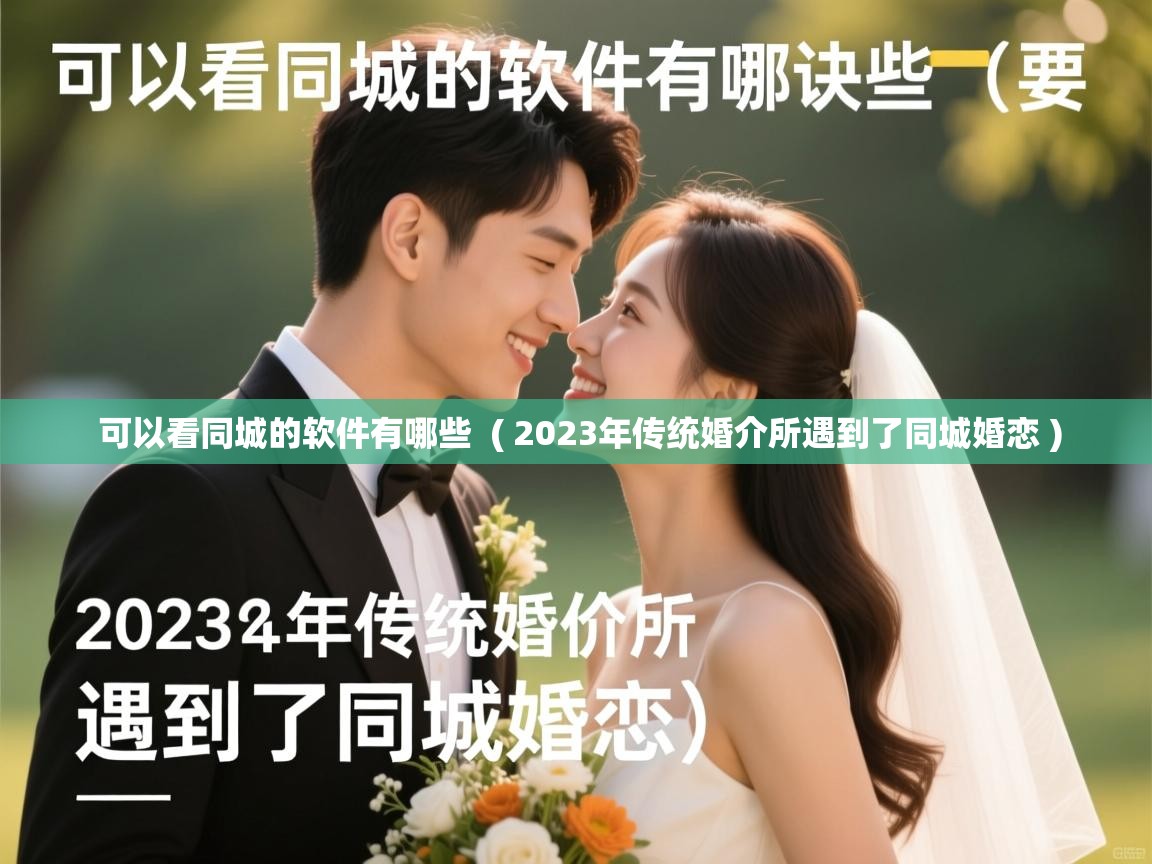  可以看同城的软件有哪些  ( 2023年传统婚介所遇到了同城婚恋 )
