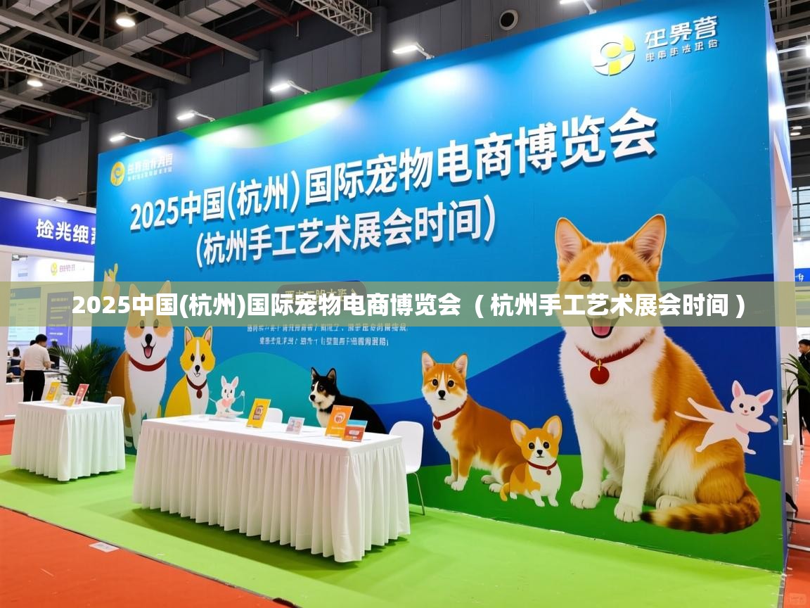  2025中国(杭州)国际宠物电商博览会  ( 杭州手工艺术展会时间 )