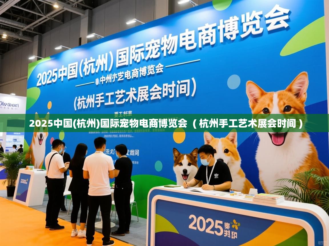  2025中国(杭州)国际宠物电商博览会  ( 杭州手工艺术展会时间 )