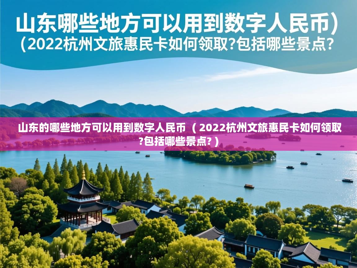  山东的哪些地方可以用到数字人民币  ( 2022杭州文旅惠民卡如何领取?包括哪些景点? )