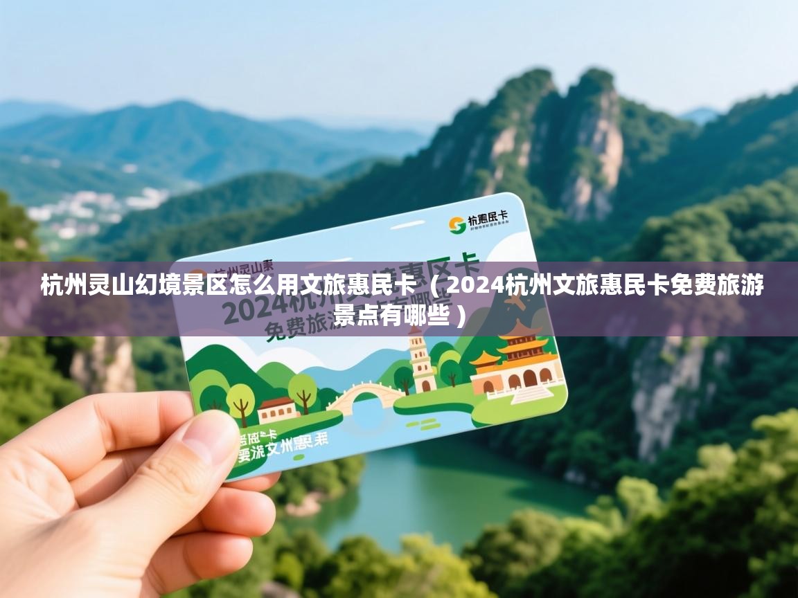  杭州灵山幻境景区怎么用文旅惠民卡  ( 2024杭州文旅惠民卡免费旅游景点有哪些 )