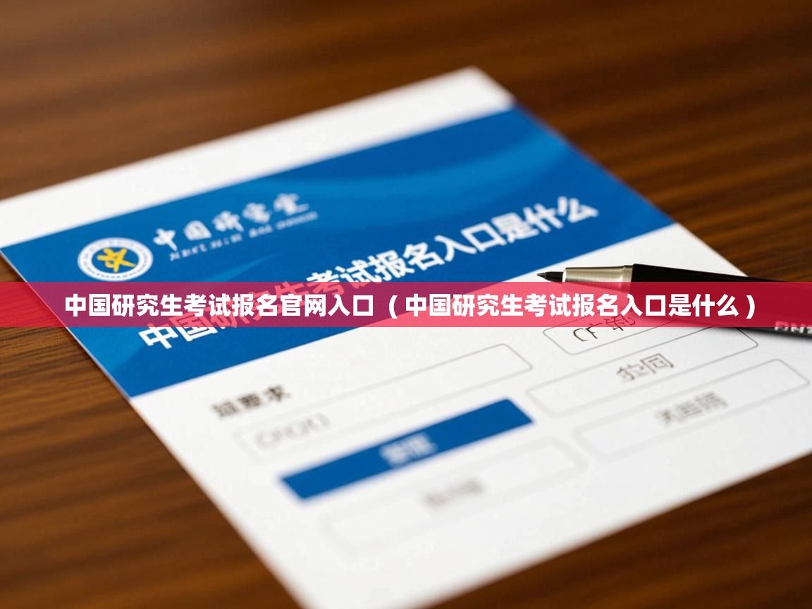 中国研究生考试报名官网入口 ( 中国研究生考试报名入口是什么 ) 中国研究生考试报名官网入口 ( 中国研究生考试报名入口是什么 )