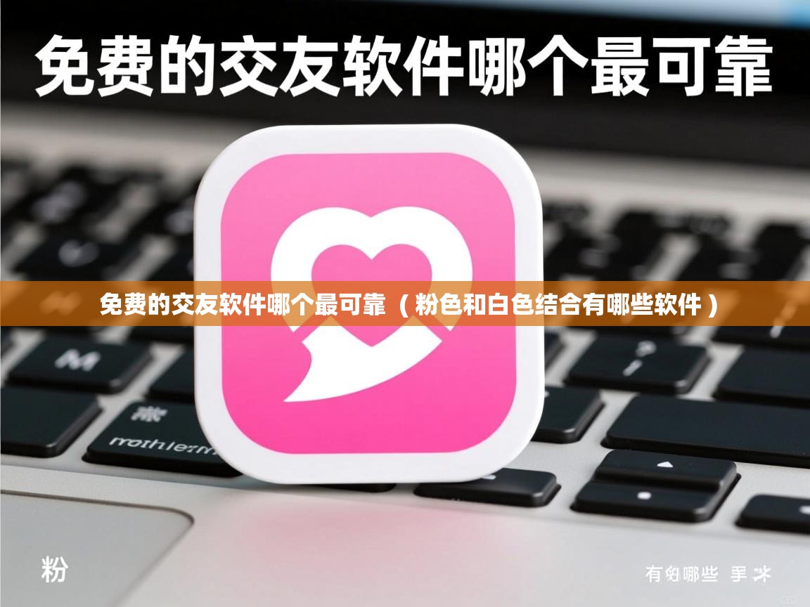 免费的交友软件哪个最可靠 ( 粉色和白色结合有哪些软件 ) 免费的交友软件哪个最可靠 ( 粉色和白色结合有哪些软件 )