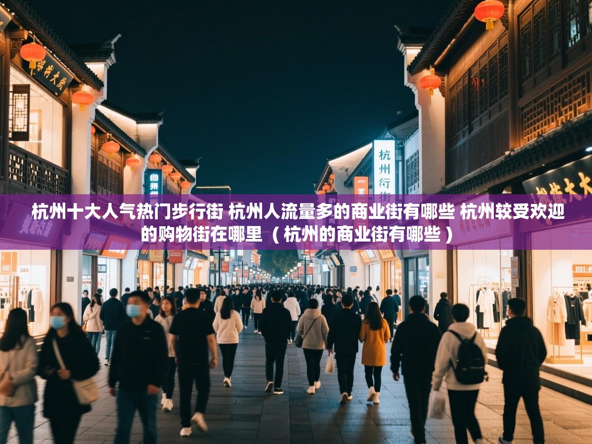杭州十大人气热门步行街 杭州人流量多的商业街有哪些 杭州较受欢迎的购物街在哪里 ( 杭州的商业街有哪些 ) 杭州十大人气热门步行街 杭州人流量多的商业街有哪些 杭州较受欢迎的购物街在哪里 ( 杭州的商业街有哪些 )