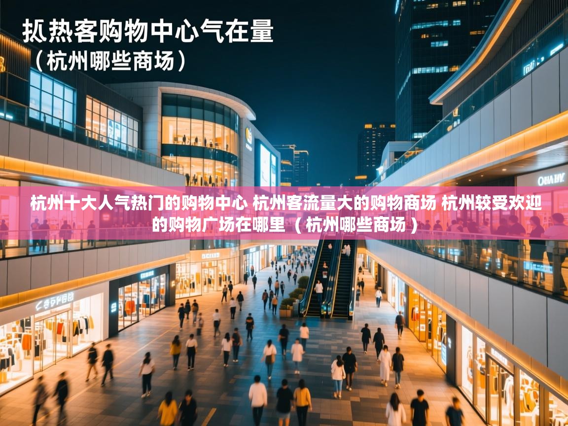 杭州十大人气热门的购物中心 杭州客流量大的购物商场 杭州较受欢迎的购物广场在哪里 ( 杭州哪些商场 ) 杭州十大人气热门的购物中心 杭州客流量大的购物商场 杭州较受欢迎的购物广场在哪里 ( 杭州哪些商场 )