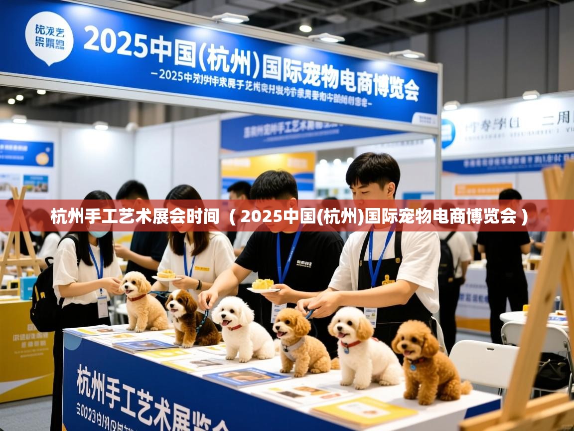  杭州手工艺术展会时间  ( 2025中国(杭州)国际宠物电商博览会 )