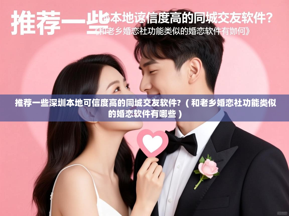  推荐一些深圳本地可信度高的同城交友软件?  ( 和老乡婚恋社功能类似的婚恋软件有哪些 )