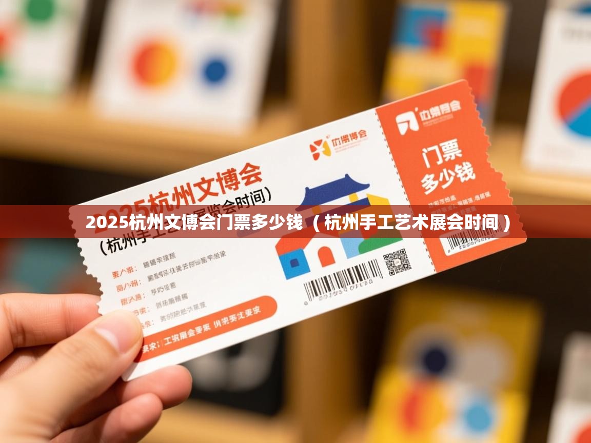 2025杭州文博会门票多少钱  ( 杭州手工艺术展会时间 )