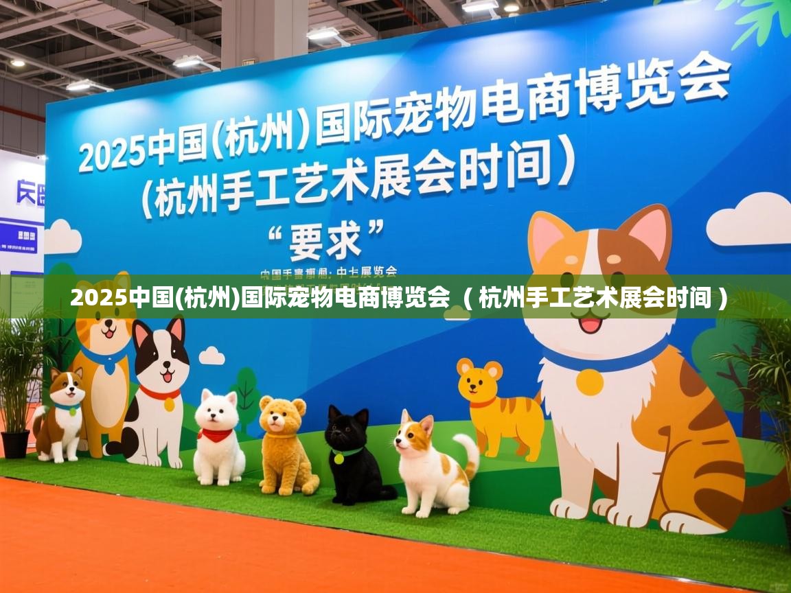  2025中国(杭州)国际宠物电商博览会  ( 杭州手工艺术展会时间 )