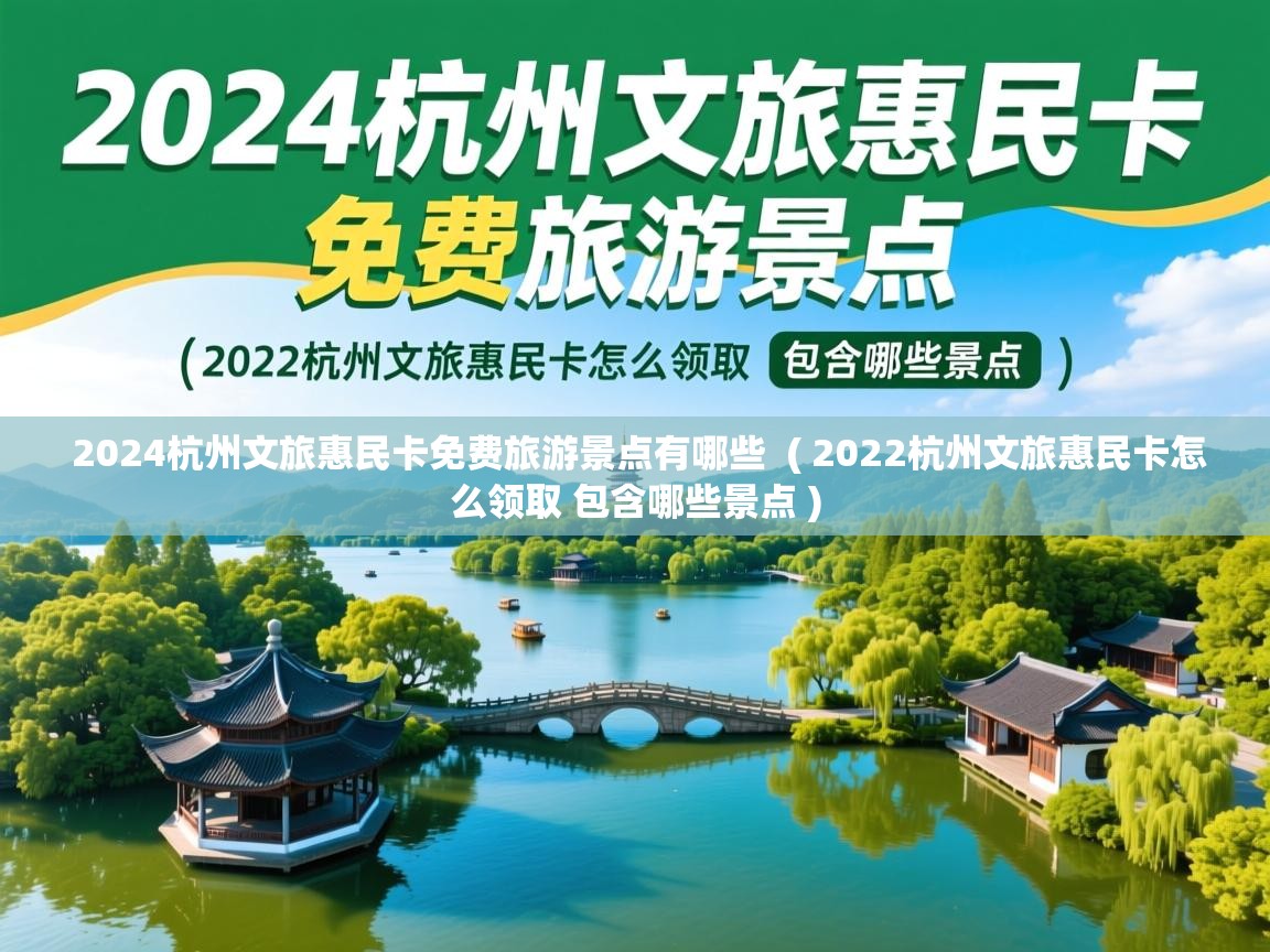  2024杭州文旅惠民卡免费旅游景点有哪些  ( 2022杭州文旅惠民卡怎么领取 包含哪些景点 )