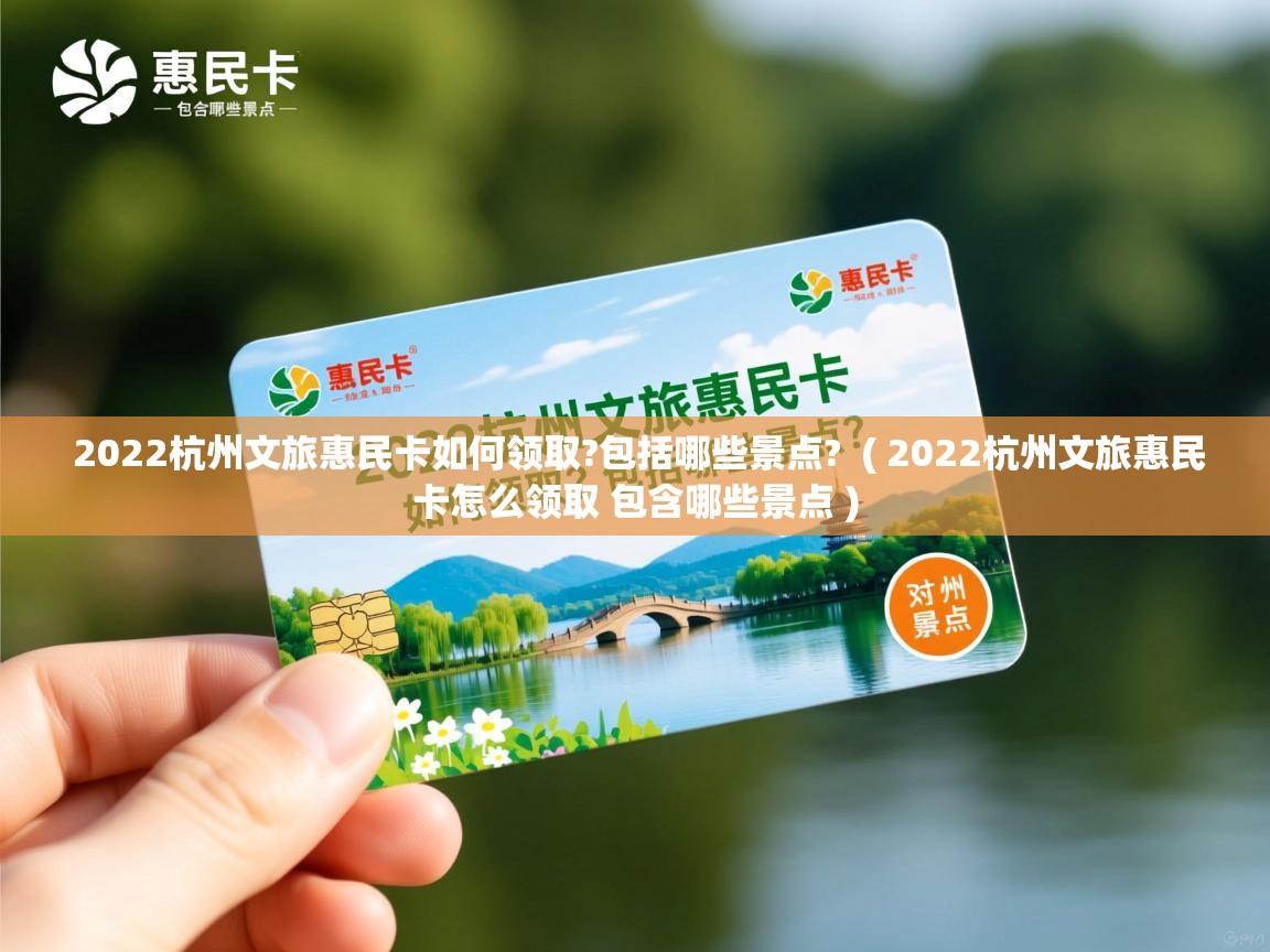  2022杭州文旅惠民卡如何领取?包括哪些景点?  ( 2022杭州文旅惠民卡怎么领取 包含哪些景点 )