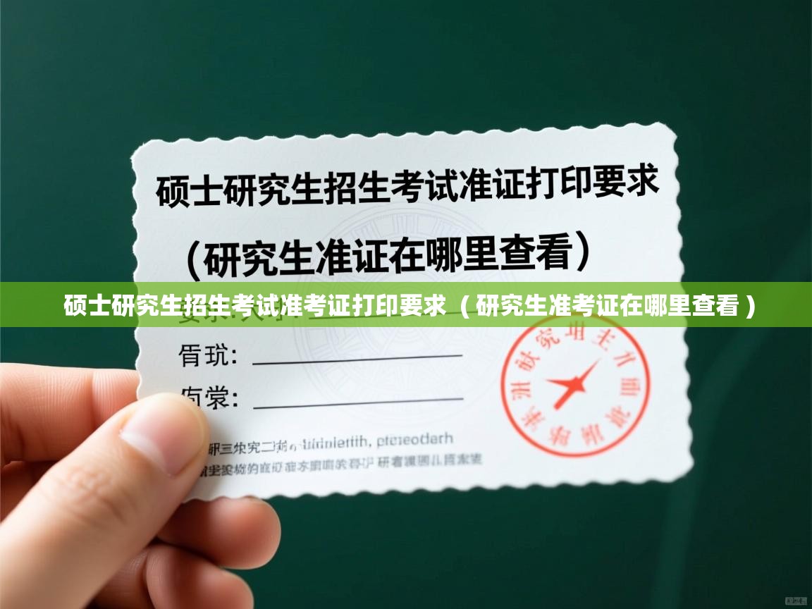 硕士研究生招生考试准考证打印要求 ( 研究生准考证在哪里查看 ) 硕士研究生招生考试准考证打印要求 ( 研究生准考证在哪里查看 )