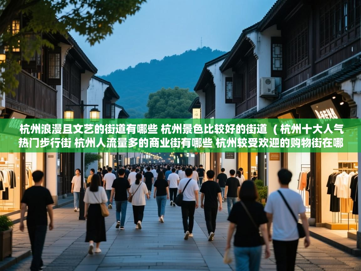 杭州浪漫且文艺的街道有哪些 杭州景色比较好的街道 ( 杭州十大人气热门步行街 杭州人流量多的商业街有哪些 杭州较受欢迎的购物街在哪里 ) 杭州浪漫且文艺的街道有哪些 杭州景色比较好的街道 ( 杭州十大人气热门步行街 杭州人流量多的商业街有哪些 杭州较受欢迎的购物街在哪里 )