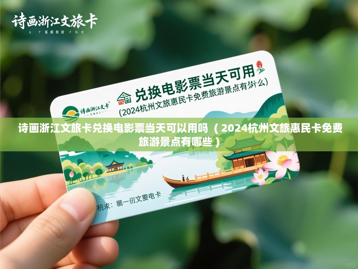 诗画浙江文旅卡兑换电影票当天可以用吗 ( 2024杭州文旅惠民卡免费旅游景点有哪些 ) 诗画浙江文旅卡兑换电影票当天可以用吗 ( 2024杭州文旅惠民卡免费旅游景点有哪些 )