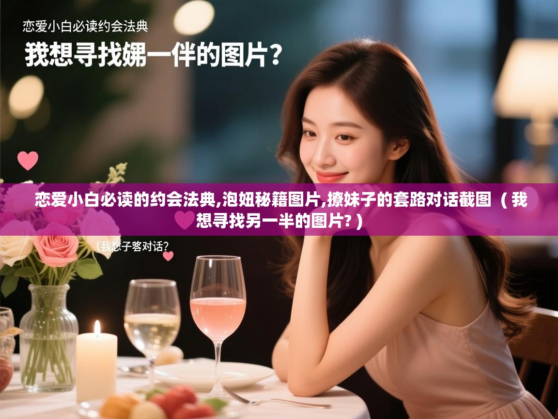  恋爱小白必读的约会法典,泡妞秘籍图片,撩妹子的套路对话截图  ( 我想寻找另一半的图片? )