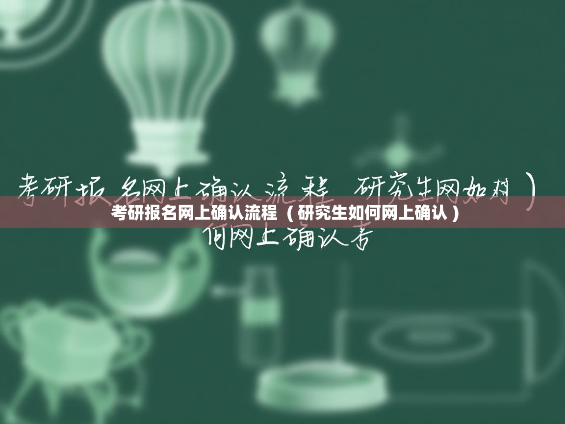 考研报名网上确认流程 ( 研究生如何网上确认 ) 考研报名网上确认流程 ( 研究生如何网上确认 )