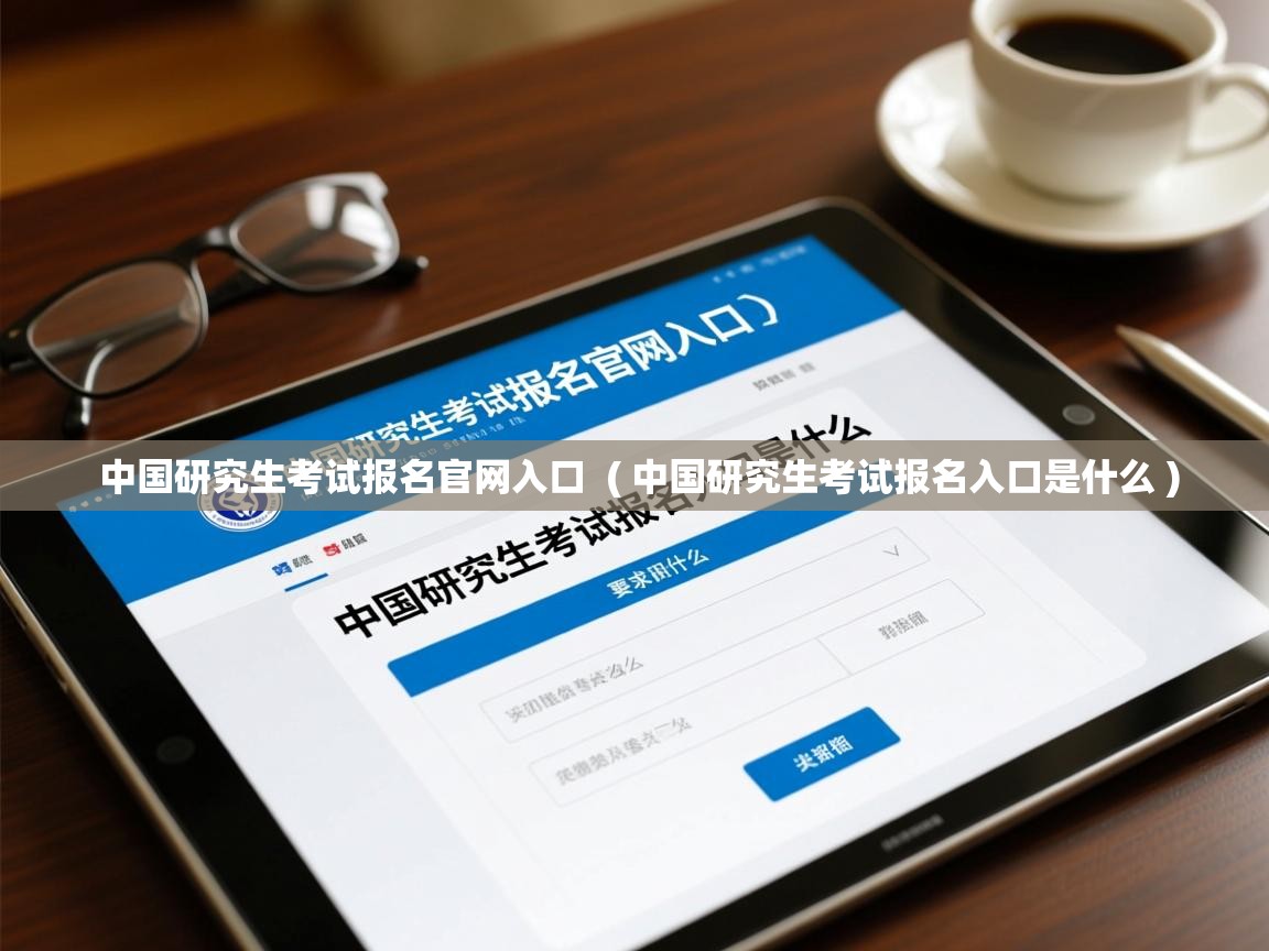 中国研究生考试报名官网入口 ( 中国研究生考试报名入口是什么 ) 中国研究生考试报名官网入口 ( 中国研究生考试报名入口是什么 )
