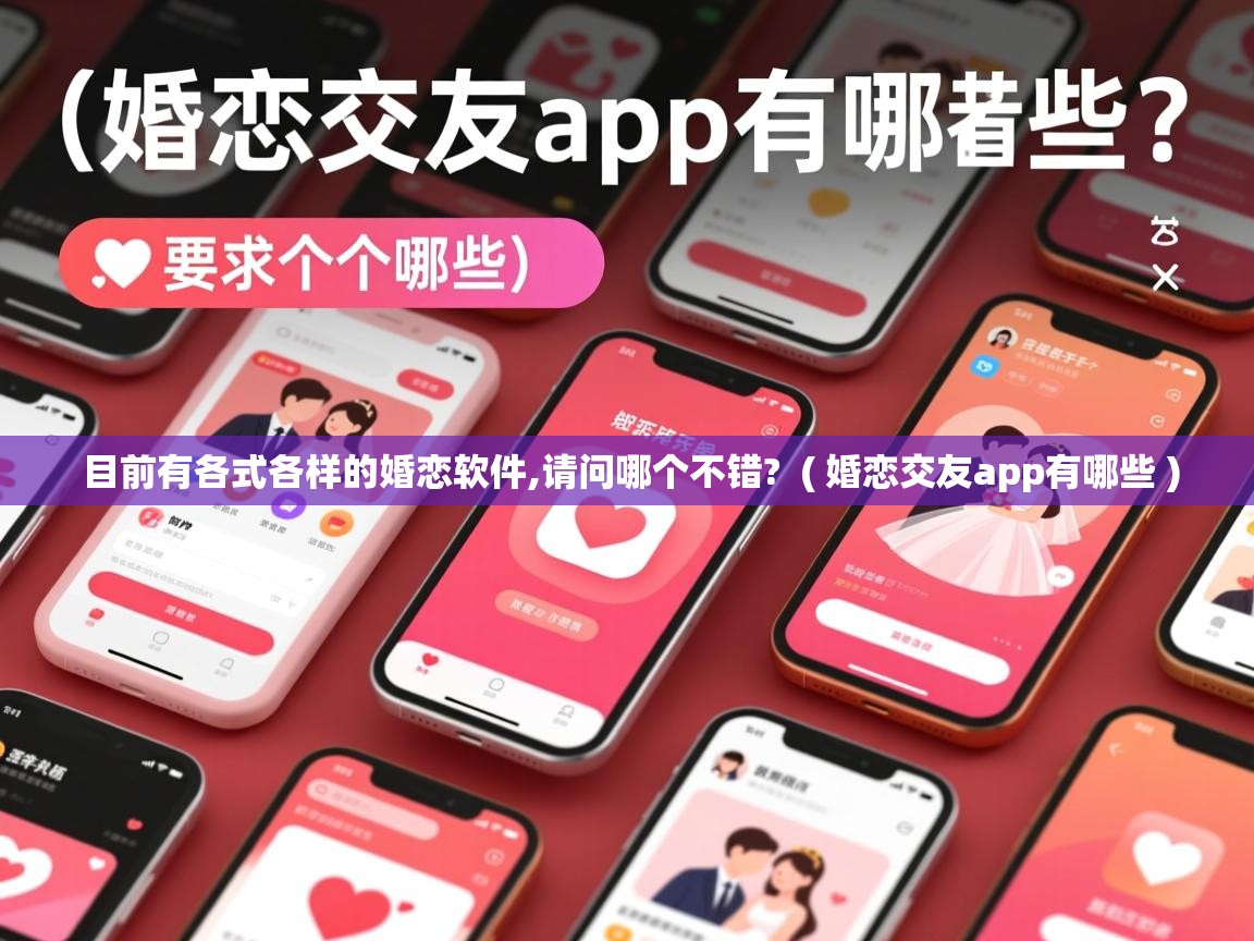 目前有各式各样的婚恋软件,请问哪个不错? ( 婚恋交友app有哪些 ) 目前有各式各样的婚恋软件,请问哪个不错? ( 婚恋交友app有哪些 )
