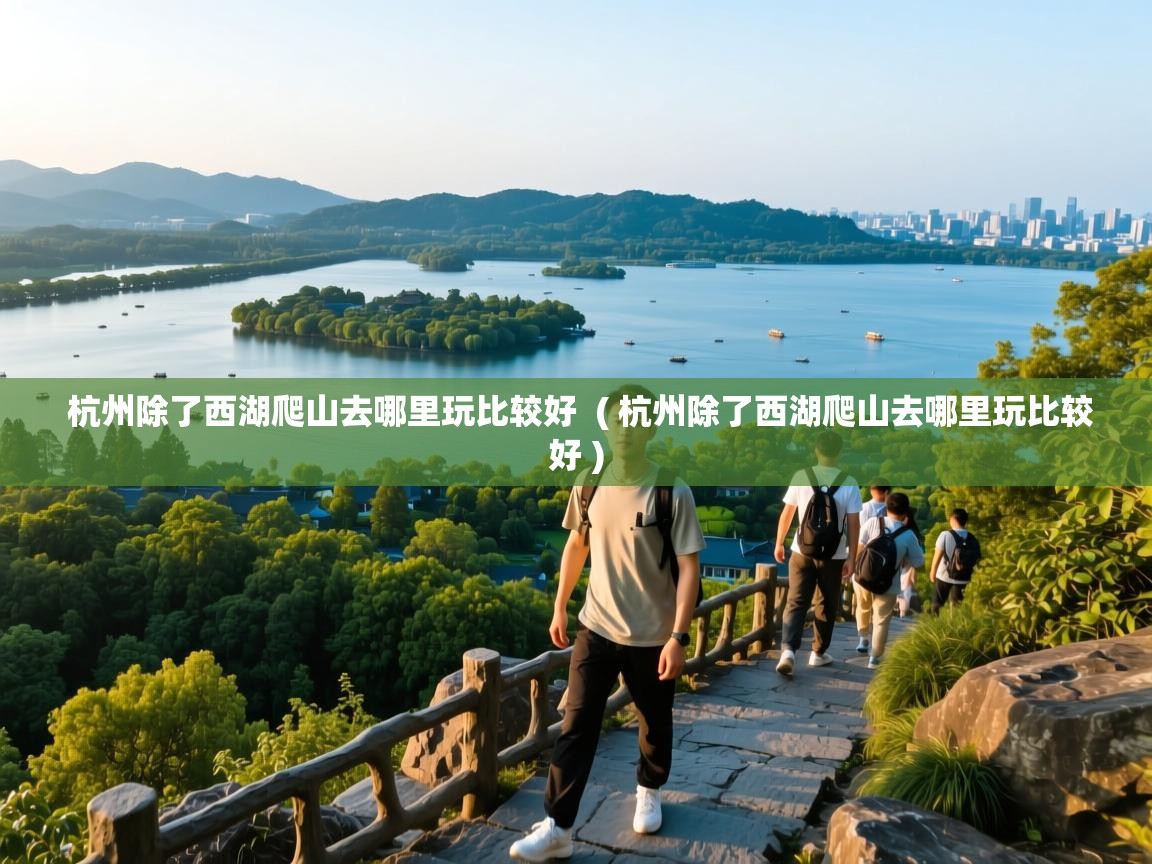  杭州除了西湖爬山去哪里玩比较好  ( 杭州除了西湖爬山去哪里玩比较好 )