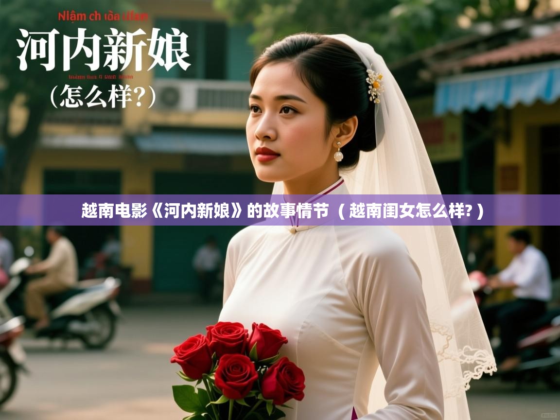  越南电影《河内新娘》的故事情节  ( 越南闺女怎么样? )