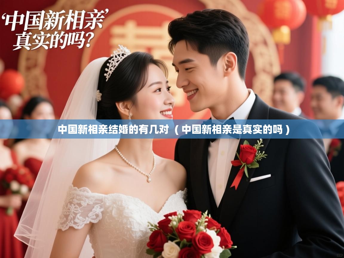 中国新相亲结婚的有几对 ( 中国新相亲是真实的吗 ) 中国新相亲结婚的有几对 ( 中国新相亲是真实的吗 )