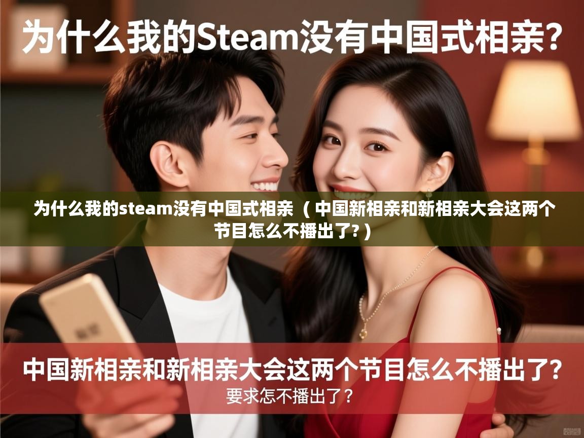 为什么我的steam没有中国式相亲 ( 中国新相亲和新相亲大会这两个节目怎么不播出了? ) 为什么我的steam没有中国式相亲 ( 中国新相亲和新相亲大会这两个节目怎么不播出了? )