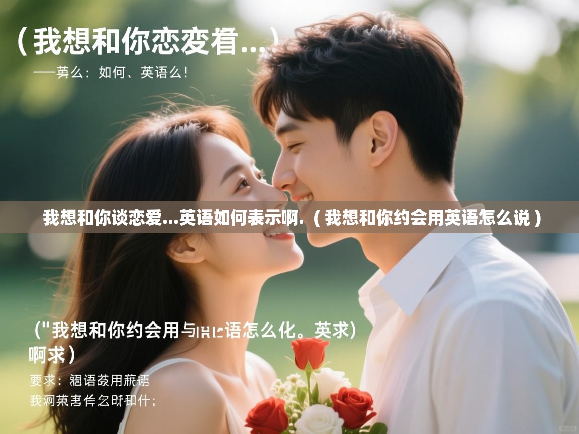 我想和你谈恋爱...英语如何表示啊. ( 我想和你约会用英语怎么说 ) 我想和你谈恋爱...英语如何表示啊. ( 我想和你约会用英语怎么说 )