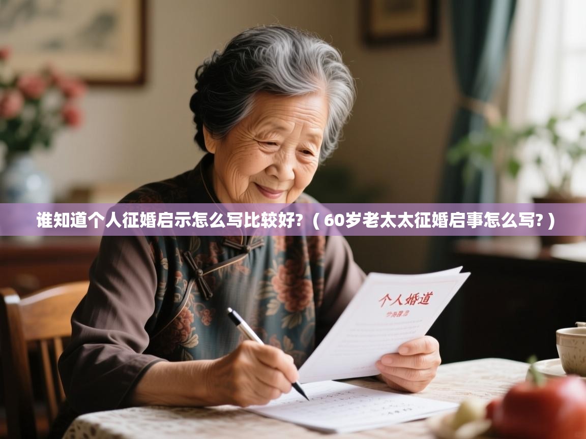 谁知道个人征婚启示怎么写比较好? ( 60岁老太太征婚启事怎么写? ) 谁知道个人征婚启示怎么写比较好? ( 60岁老太太征婚启事怎么写? )