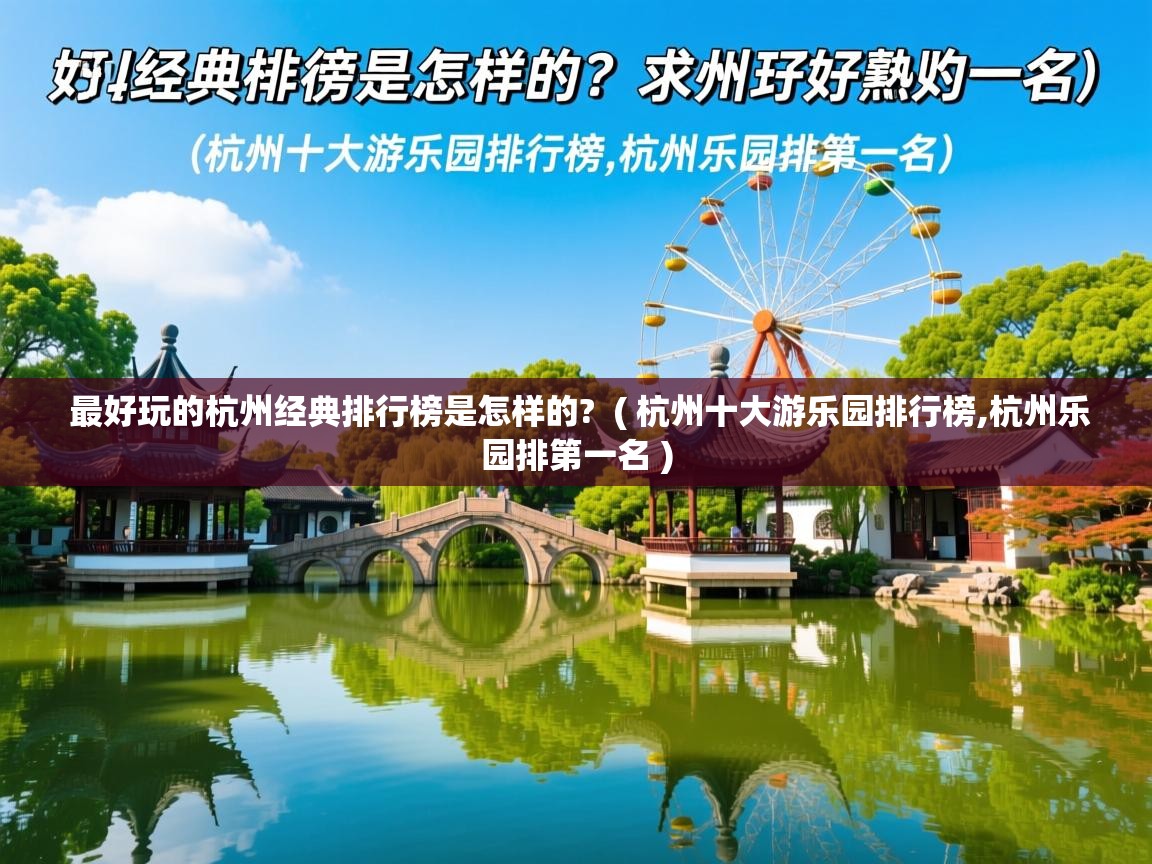 最好玩的杭州经典排行榜是怎样的? ( 杭州十大游乐园排行榜,杭州乐园排第一名 ) 最好玩的杭州经典排行榜是怎样的? ( 杭州十大游乐园排行榜,杭州乐园排第一名 )