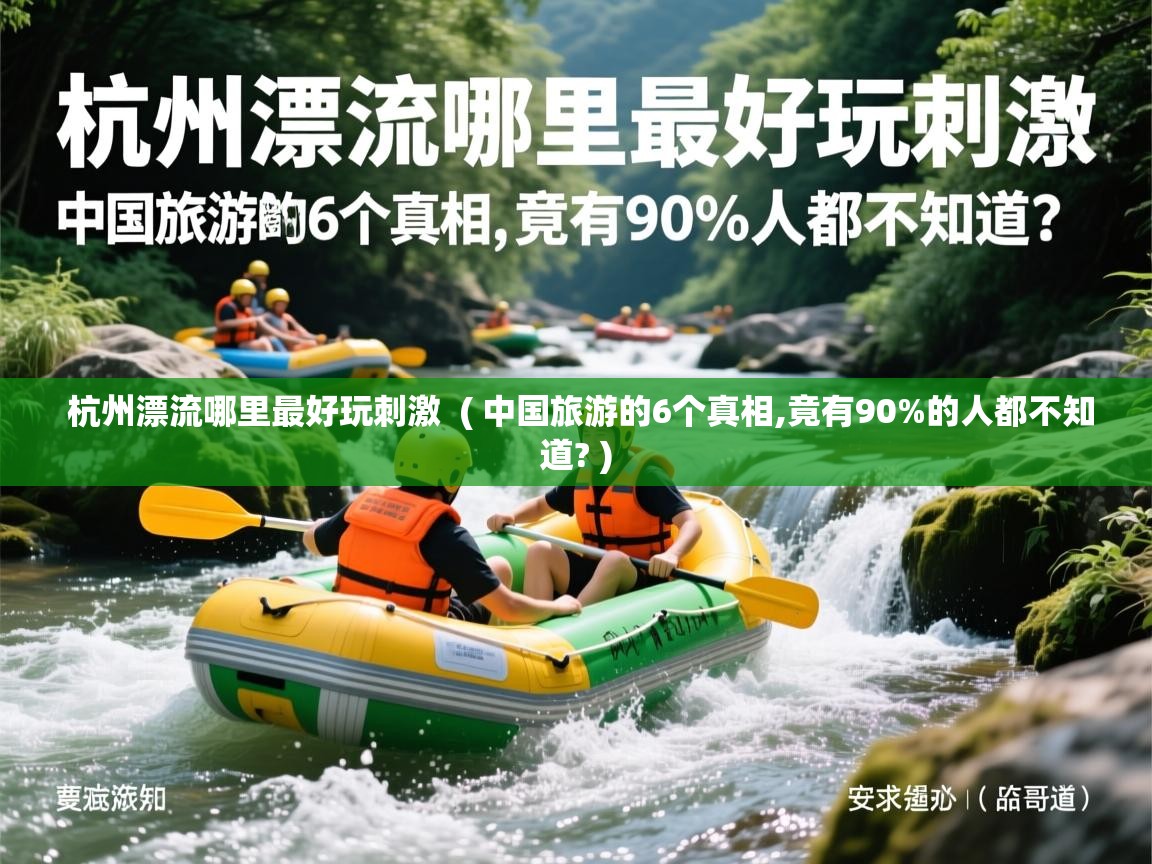  杭州漂流哪里最好玩刺激  ( 中国旅游的6个真相,竟有90%的人都不知道? )