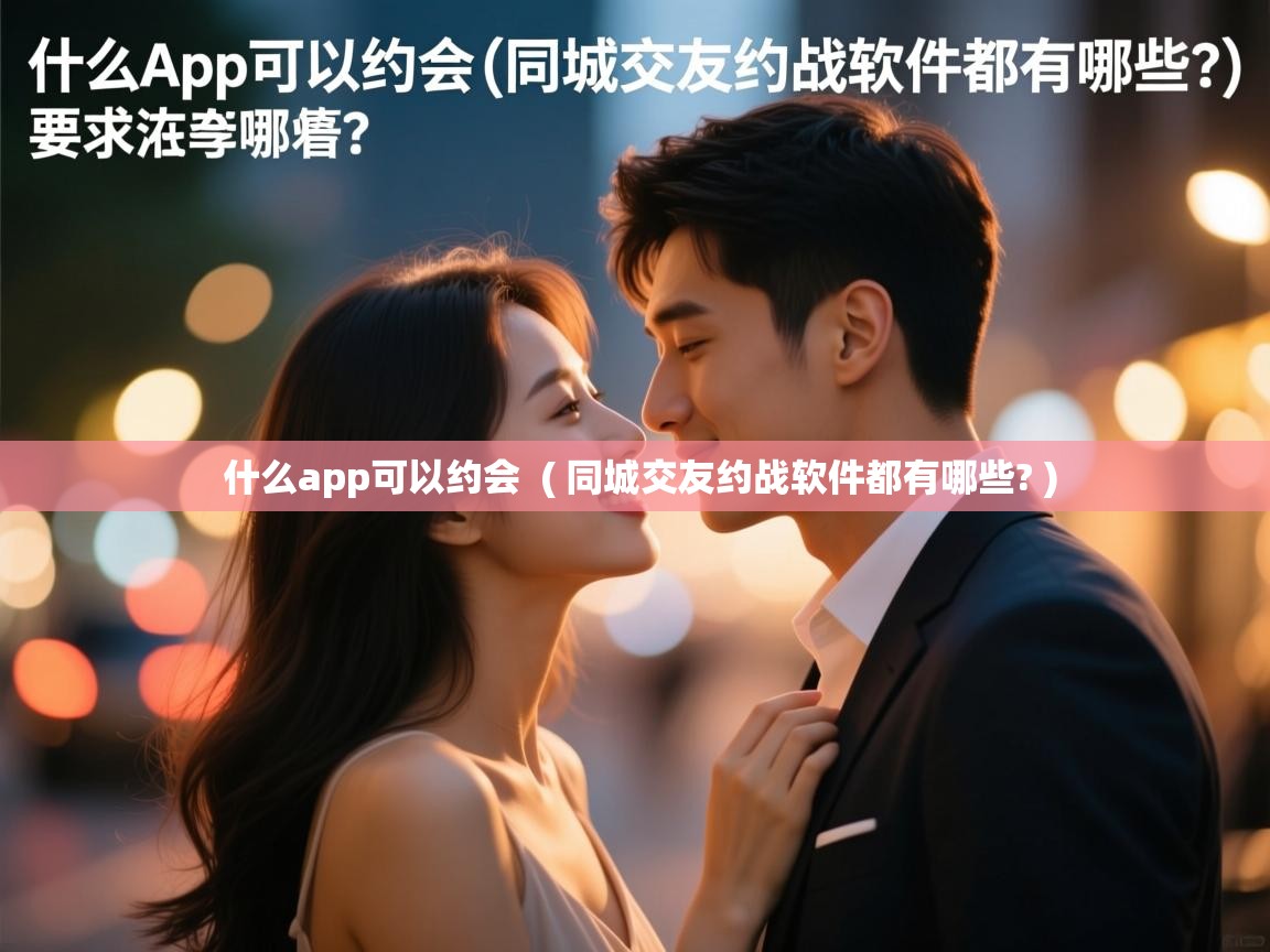 什么app可以约会 ( 同城交友约战软件都有哪些? ) 什么app可以约会 ( 同城交友约战软件都有哪些? )