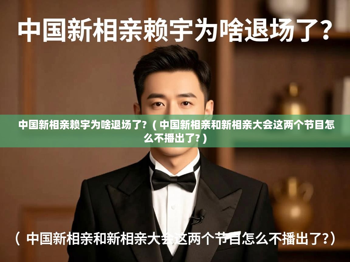 中国新相亲赖宇为啥退场了? ( 中国新相亲和新相亲大会这两个节目怎么不播出了? ) 中国新相亲赖宇为啥退场了? ( 中国新相亲和新相亲大会这两个节目怎么不播出了? )