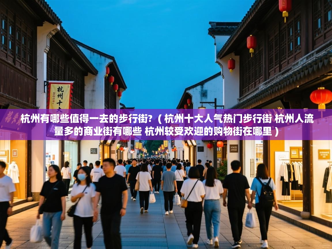  杭州有哪些值得一去的步行街?  ( 杭州十大人气热门步行街 杭州人流量多的商业街有哪些 杭州较受欢迎的购物街在哪里 )