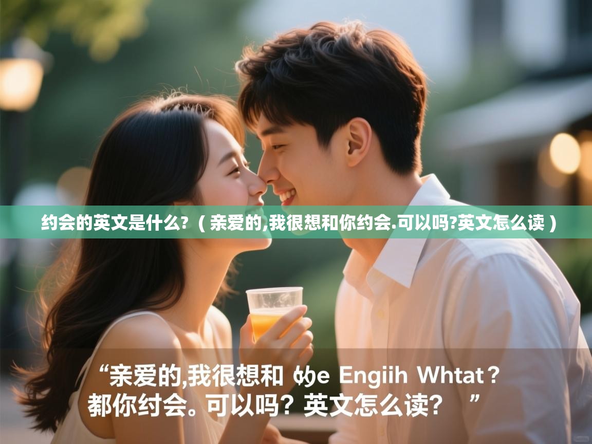 约会的英文是什么? ( 亲爱的,我很想和你约会.可以吗?英文怎么读 ) 约会的英文是什么? ( 亲爱的,我很想和你约会.可以吗?英文怎么读 )