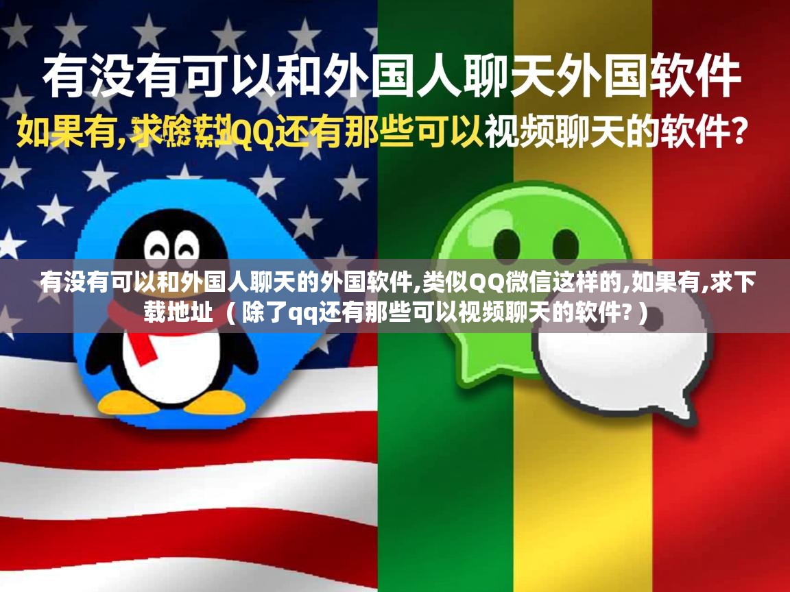 有没有可以和外国人聊天的外国软件,类似QQ微信这样的,如果有,求下载地址 ( 除了qq还有那些可以视频聊天的软件? ) 有没有可以和外国人聊天的外国软件,类似QQ微信这样的,如果有,求下载地址 ( 除了qq还有那些可以视频聊天的软件? )
