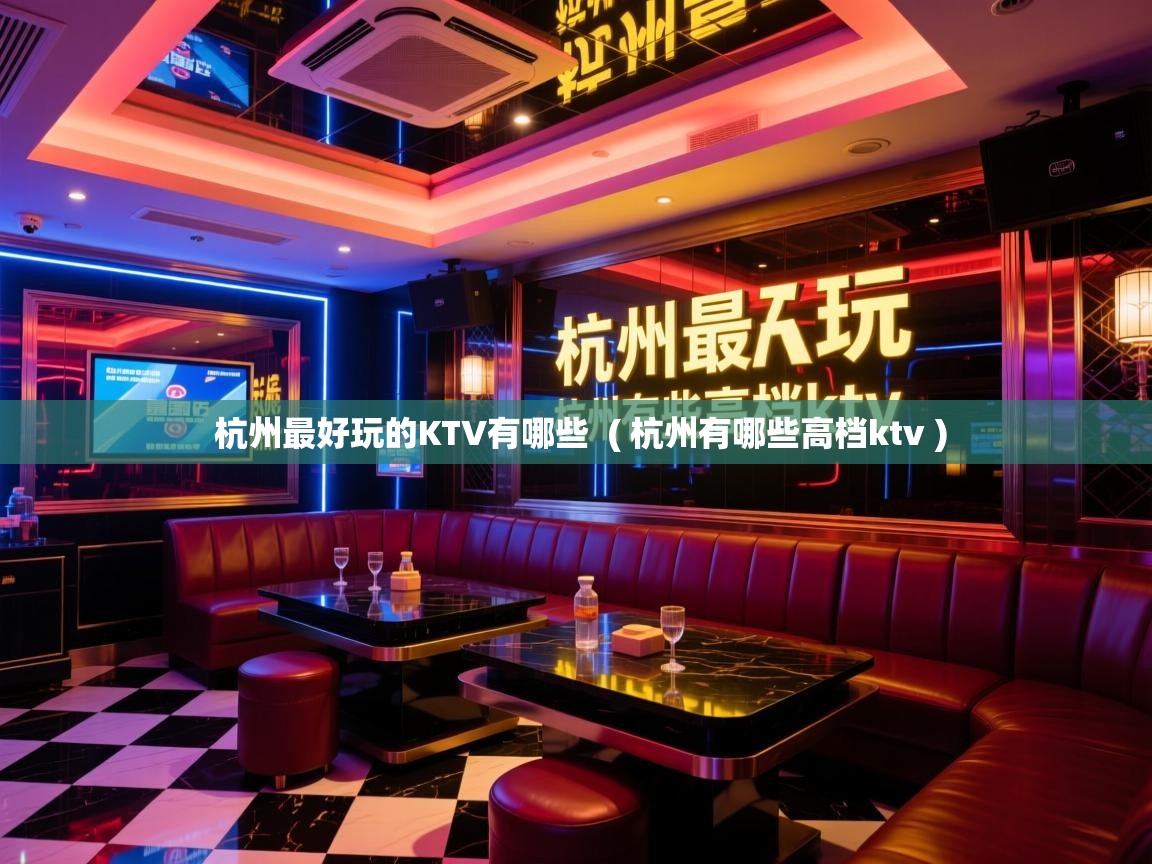 杭州最好玩的KTV有哪些 ( 杭州有哪些高档ktv ) 杭州最好玩的KTV有哪些 ( 杭州有哪些高档ktv )