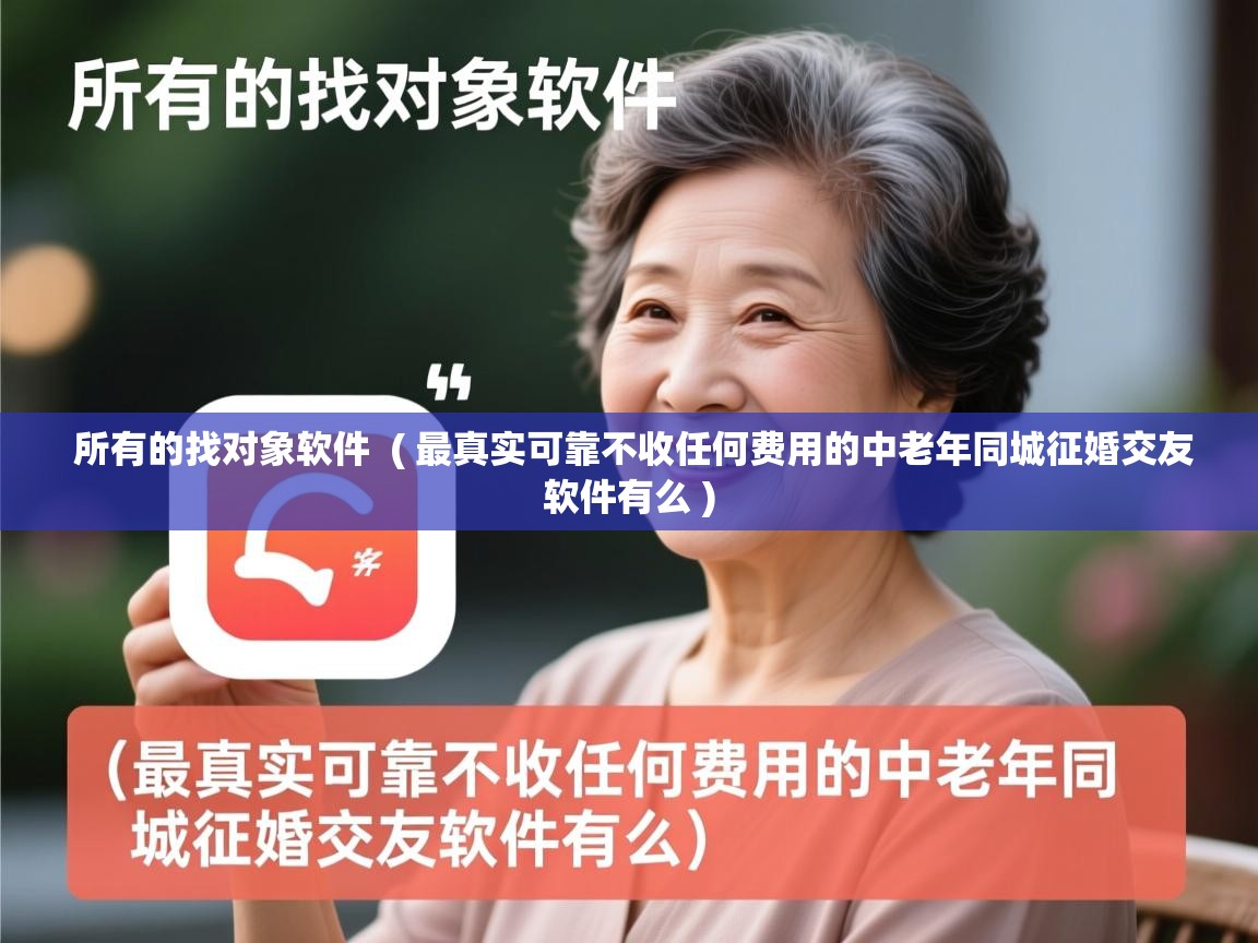 所有的找对象软件 ( 最真实可靠不收任何费用的中老年同城征婚交友软件有么 ) 所有的找对象软件 ( 最真实可靠不收任何费用的中老年同城征婚交友软件有么 )