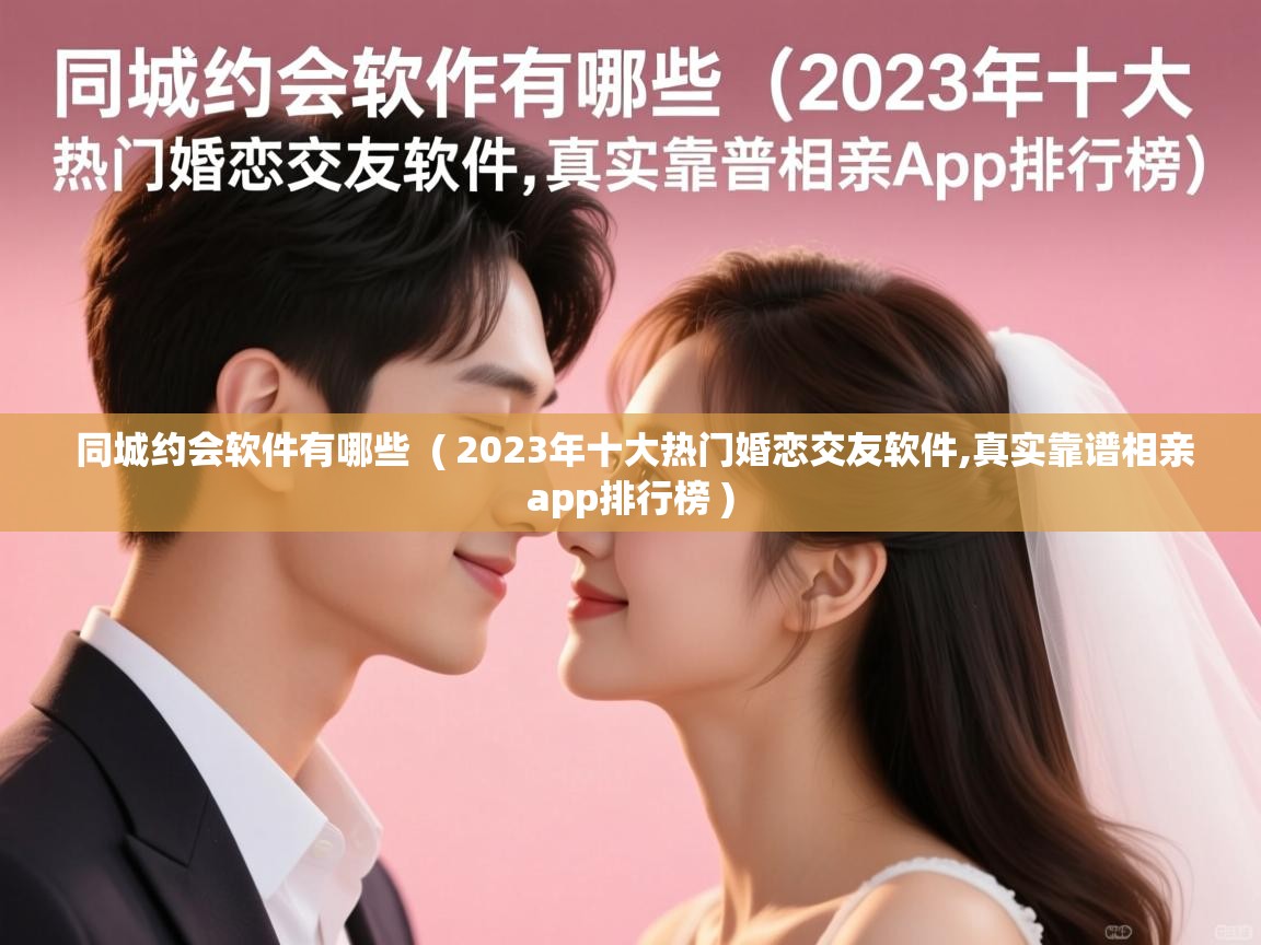 同城约会软件有哪些 ( 2023年十大热门婚恋交友软件,真实靠谱相亲app排行榜 ) 同城约会软件有哪些 ( 2023年十大热门婚恋交友软件,真实靠谱相亲app排行榜 )