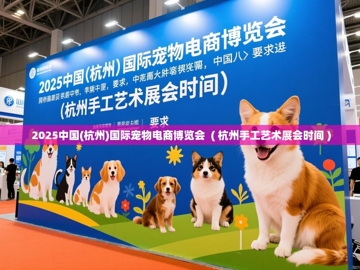 2025中国(杭州)国际宠物电商博览会 ( 杭州手工艺术展会时间 ) 2025中国(杭州)国际宠物电商博览会 ( 杭州手工艺术展会时间 )