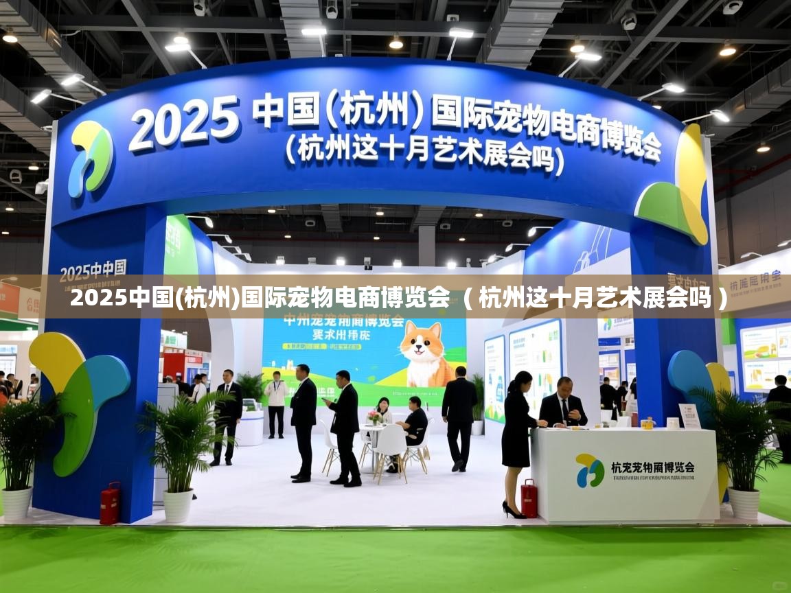 2025中国(杭州)国际宠物电商博览会 ( 杭州这十月艺术展会吗 ) 2025中国(杭州)国际宠物电商博览会 ( 杭州这十月艺术展会吗 )