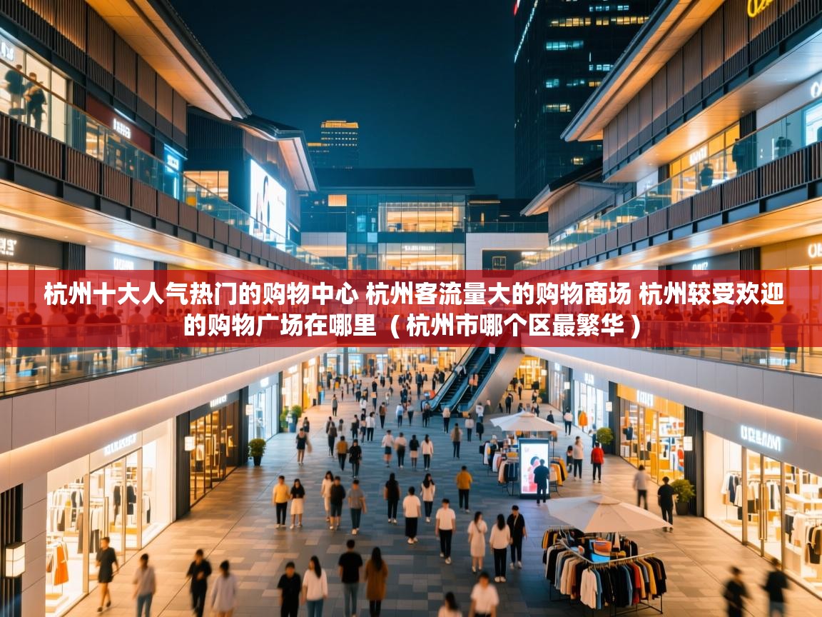 杭州十大人气热门的购物中心 杭州客流量大的购物商场 杭州较受欢迎的购物广场在哪里 ( 杭州市哪个区最繁华 ) 杭州十大人气热门的购物中心 杭州客流量大的购物商场 杭州较受欢迎的购物广场在哪里 ( 杭州市哪个区最繁华 )