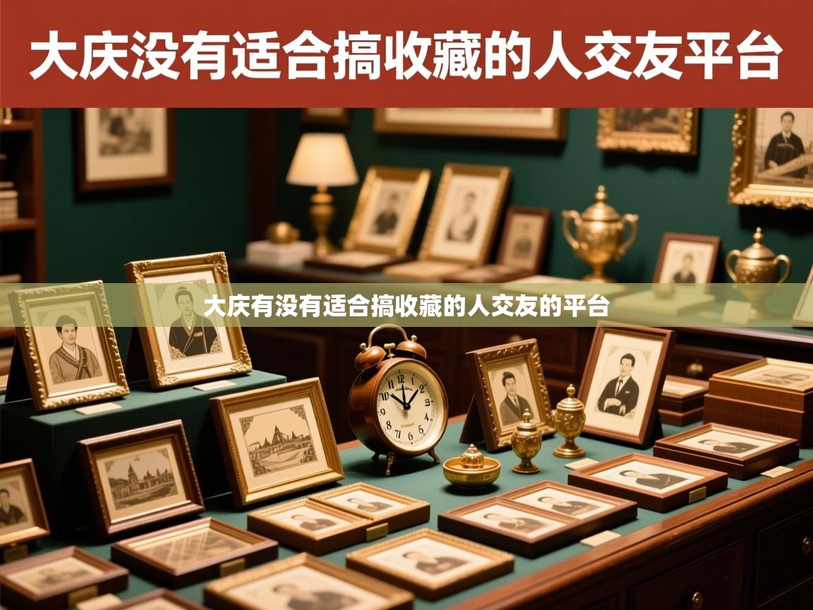 大庆有没有适合搞收藏的人交友的平台 大庆有没有适合搞收藏的人交友的平台