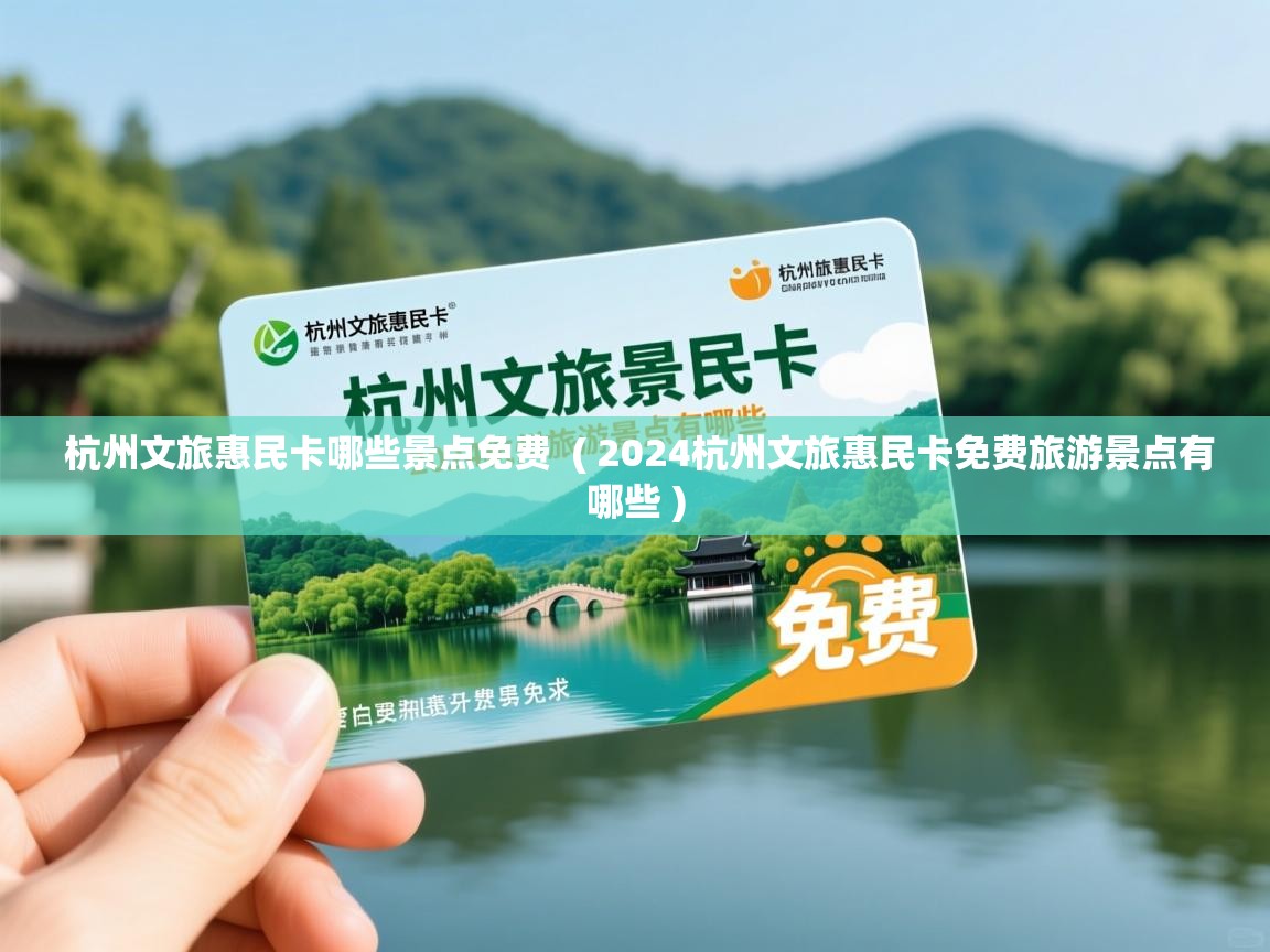  杭州文旅惠民卡哪些景点免费  ( 2024杭州文旅惠民卡免费旅游景点有哪些 )