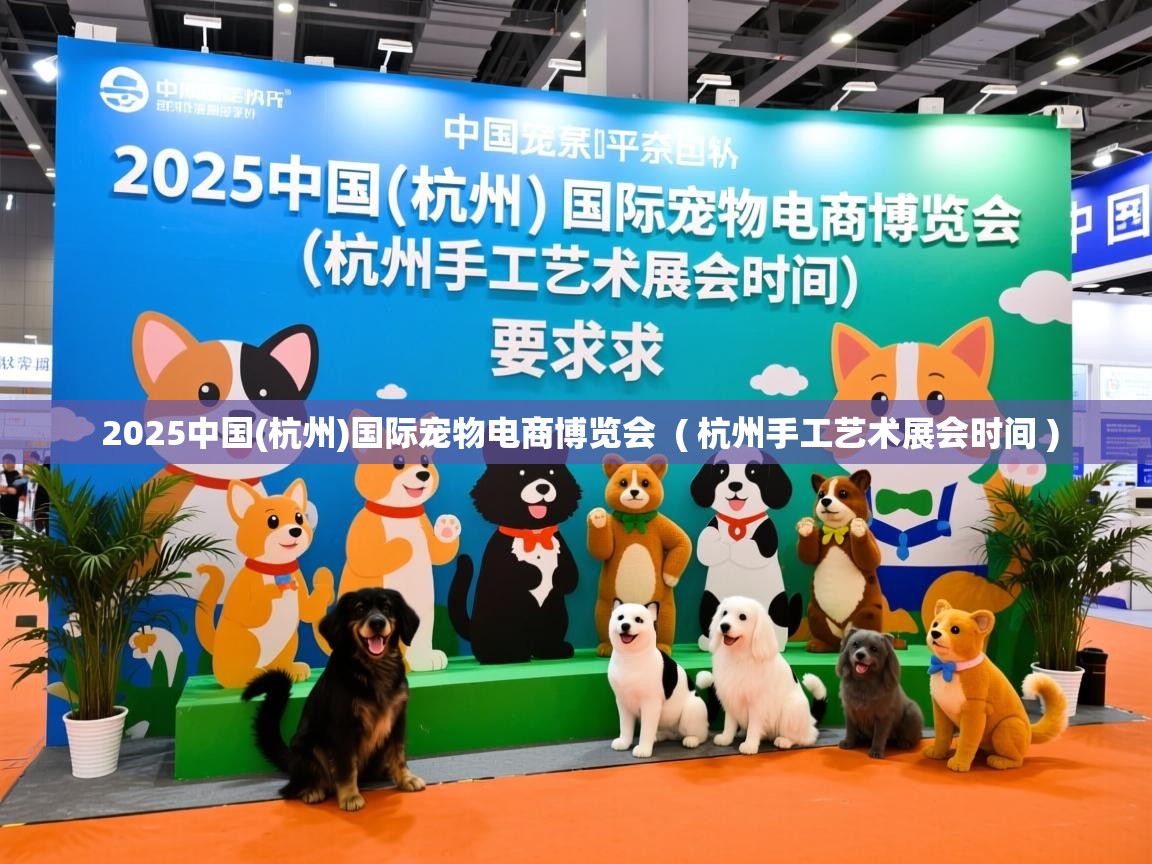  2025中国(杭州)国际宠物电商博览会  ( 杭州手工艺术展会时间 )