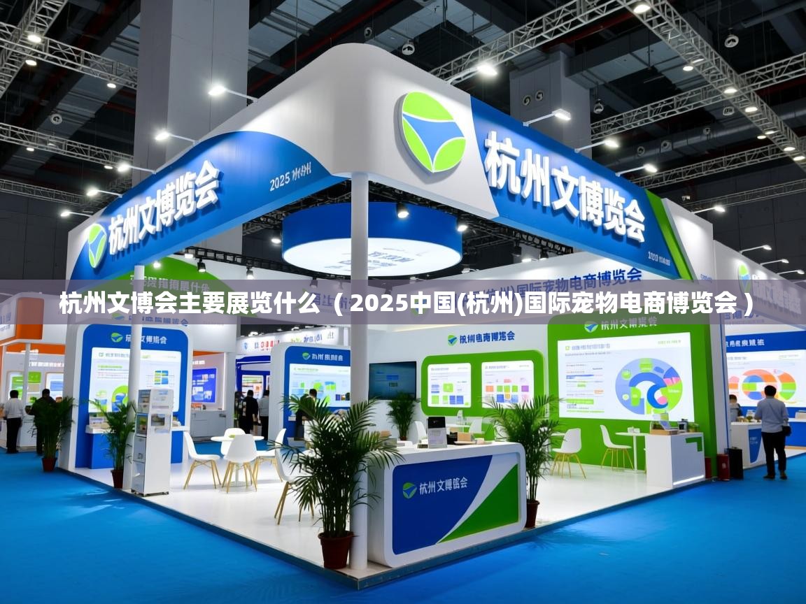  杭州文博会主要展览什么  ( 2025中国(杭州)国际宠物电商博览会 )