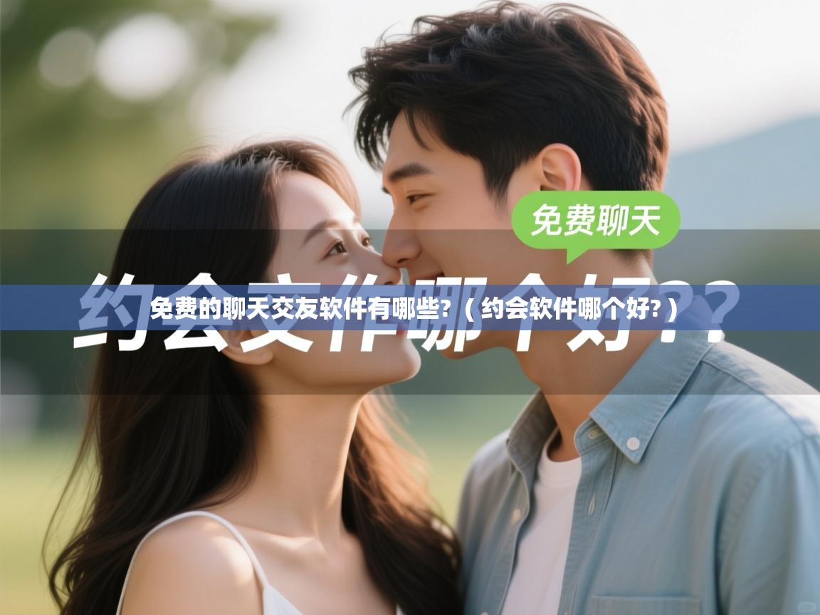  免费的聊天交友软件有哪些?  ( 约会软件哪个好? )