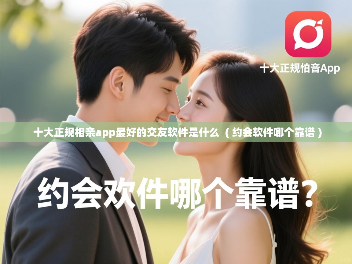  十大正规相亲app最好的交友软件是什么  ( 约会软件哪个靠谱 )