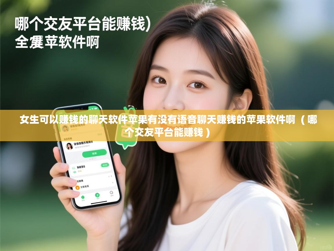  女生可以赚钱的聊天软件苹果有没有语音聊天赚钱的苹果软件啊  ( 哪个交友平台能赚钱 )